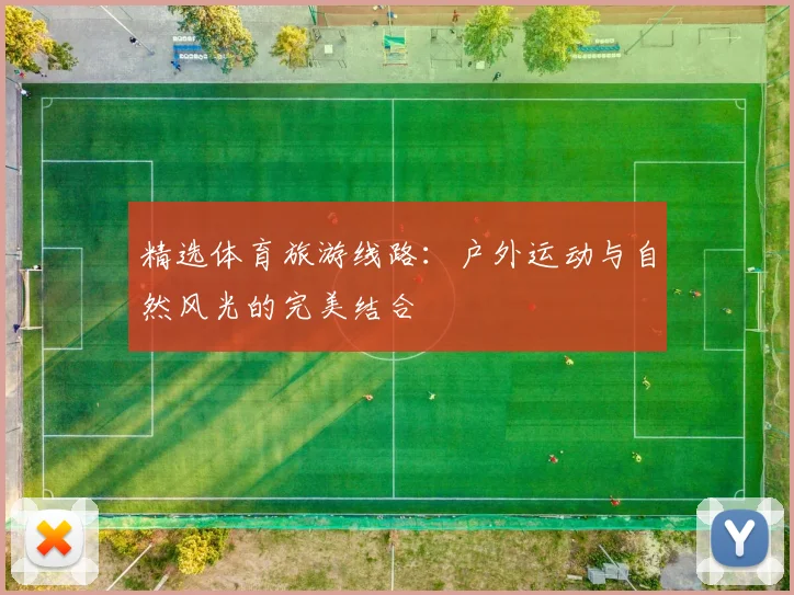 精选体育旅游线路：户外运动与自然风光的完美结合