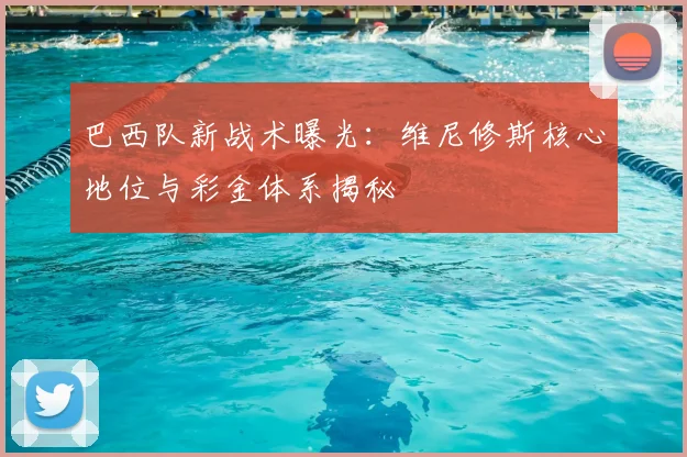 巴西队新战术曝光：维尼修斯核心地位与彩金体系揭秘