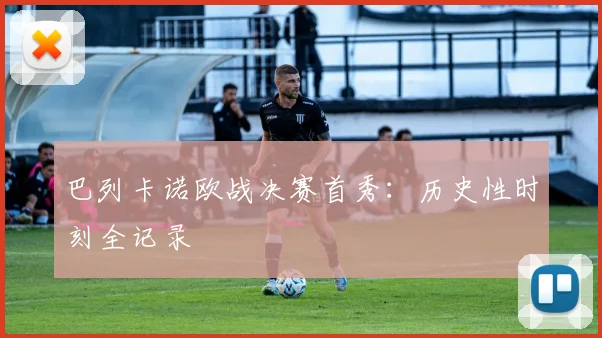巴列卡诺欧战决赛首秀：历史性时刻全记录
