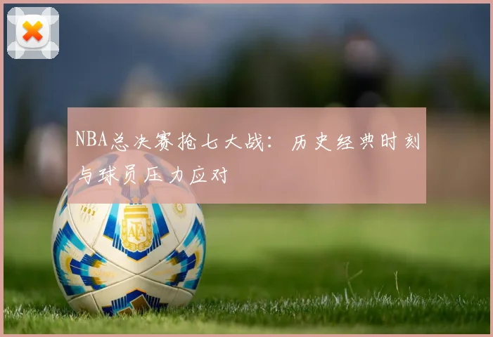 NBA总决赛抢七大战：历史经典时刻与球员压力应对
