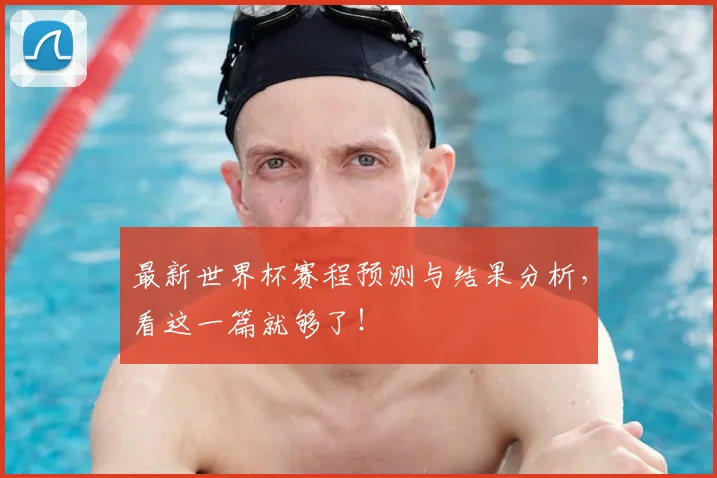 最新世界杯赛程预测与结果分析，看这一篇就够了！