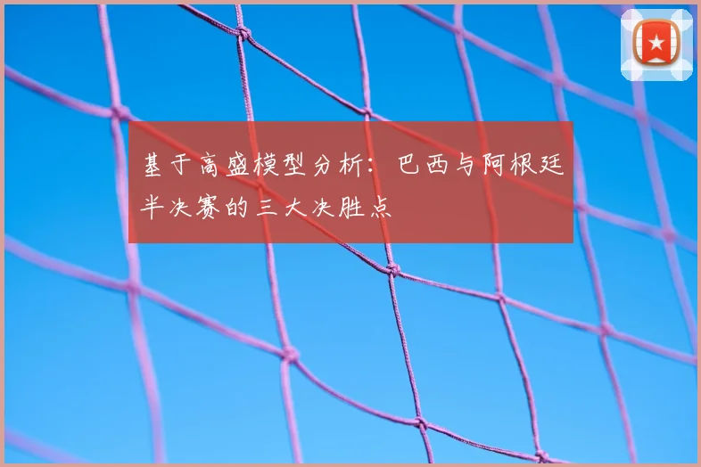 基于高盛模型分析:巴西与阿根廷半决赛的三大决胜点