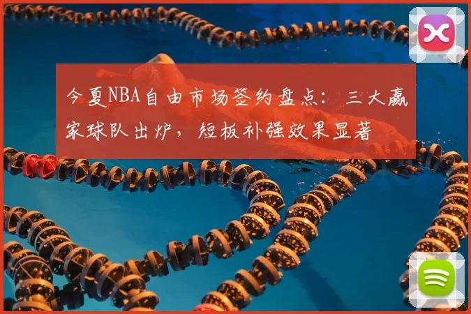 今夏NBA自由市场签约盘点：三大赢家球队出炉，短板补强效果显著