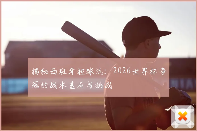 揭秘西班牙控球流：2026世界杯争冠的战术基石与挑战