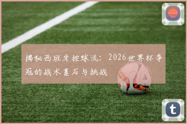 揭秘西班牙控球流：2026世界杯争冠的战术基石与挑战