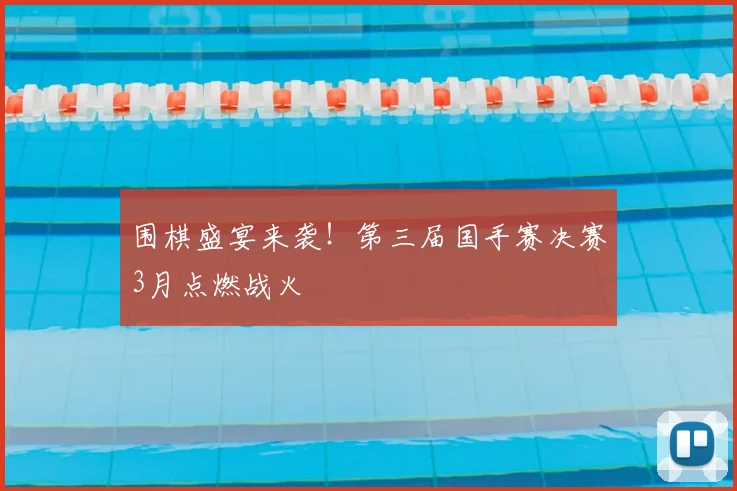 围棋盛宴来袭！第三届国手赛决赛3月点燃战火
