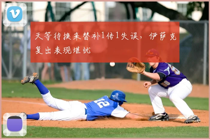 天等待换来替补1传1失误，伊萨克复出表现堪忧