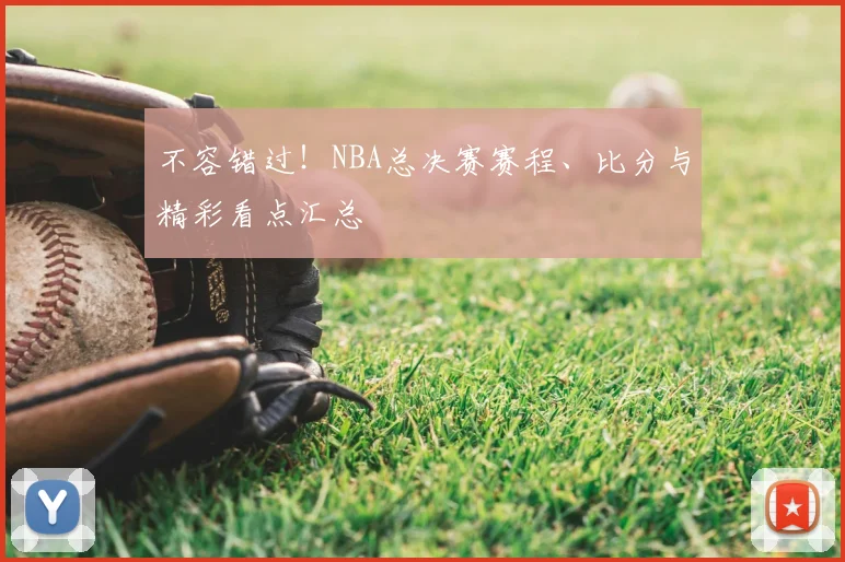 不容错过！NBA总决赛赛程、比分与精彩看点汇总