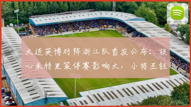 大连英博对阵浙江队首发公布：核心米特里策停赛影响大，小将王钰栋毛伟杰谁能挑大梁？