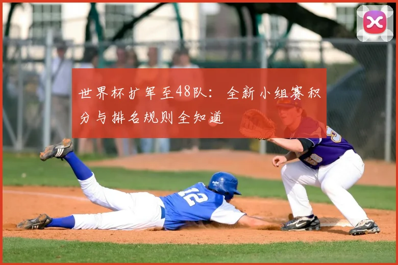 世界杯扩军至48队：全新小组赛积分与排名规则全知道