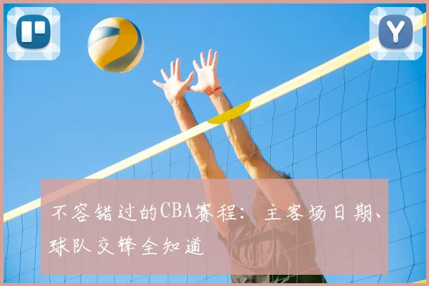 不容错过的CBA赛程：主客场日期、球队交锋全知道