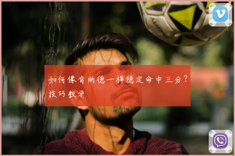 如何像肯纳德一样稳定命中三分？技巧教学