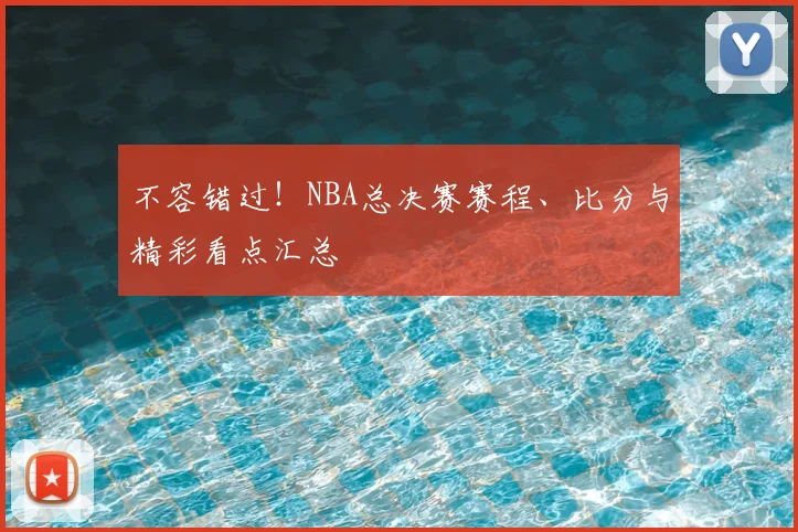 不容错过！NBA总决赛赛程、比分与精彩看点汇总
