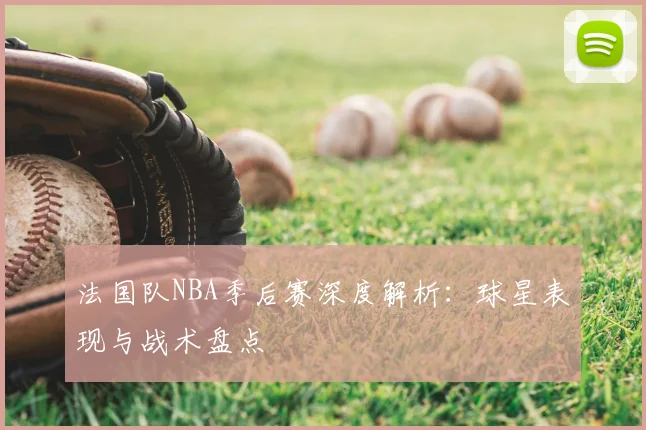 法国队NBA季后赛深度解析：球星表现与战术盘点