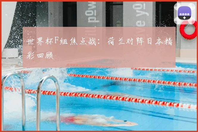 世界杯F组焦点战：荷兰对阵日本精彩回顾